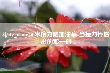 锡林郭勒盟50米接力跑加油稿-当接力棒递出的那一刻