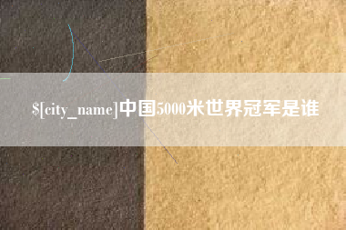 锡林郭勒盟中国5000米世界冠军是谁