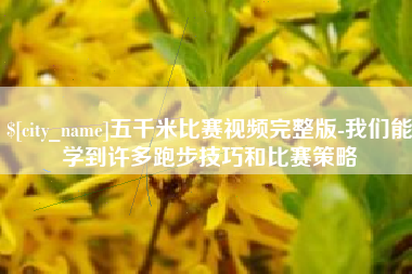 锡林郭勒盟五千米比赛视频完整版-我们能学到许多跑步技巧和比赛策略