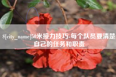 锡林郭勒盟50米接力技巧-每个队员要清楚自己的任务和职责