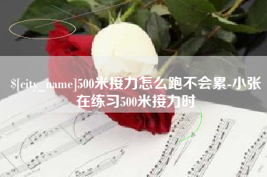 锡林郭勒盟500米接力怎么跑不会累-小张在练习500米接力时
