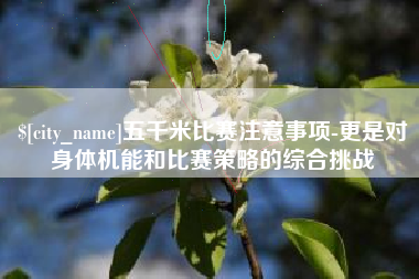 锡林郭勒盟五千米比赛注意事项-更是对身体机能和比赛策略的综合挑战
