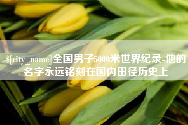 锡林郭勒盟全国男子5000米世界纪录-他的名字永远铭刻在国内田径历史上