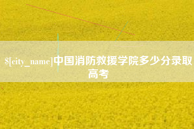锡林郭勒盟中国消防救援学院多少分录取高考