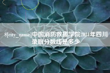 锡林郭勒盟中国消防救援学院2021年四川录取分数线是多少