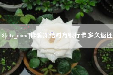 锡林郭勒盟诈骗冻结对方银行卡,多久返还