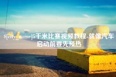 锡林郭勒盟5千米比赛视频教程-就像汽车启动前要先预热