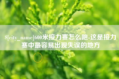 锡林郭勒盟600米接力赛怎么跑-这是接力赛中最容易出现失误的地方