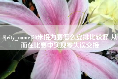 锡林郭勒盟50米接力赛怎么安排比较好-从而在比赛中实现零失误交接