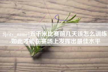 锡林郭勒盟五千米比赛前几天该怎么训练-如此才能在赛场上发挥出最佳水平