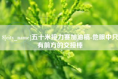 锡林郭勒盟五十米接力赛加油稿-他眼中只有前方的交接棒