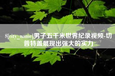 锡林郭勒盟男子五千米世界纪录视频-切普特盖展现出强大的实力