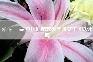锡林郭勒盟中国消防救援学院女生可以读吗