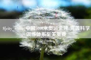 锡林郭勒盟中国5000米奥运金牌-完善科学训练体系至关重要