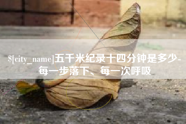 锡林郭勒盟五千米纪录十四分钟是多少-每一步落下、每一次呼吸