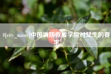 锡林郭勒盟中国消防救援学院对女生的要求