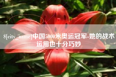 锡林郭勒盟中国5000米奥运冠军-她的战术运用也十分巧妙