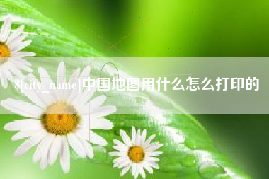 锡林郭勒盟中国地图用什么怎么打印的