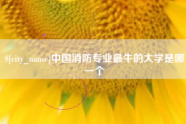 锡林郭勒盟中国消防专业最牛的大学是哪一个