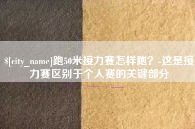 锡林郭勒盟跑50米接力赛怎样跑？-这是接力赛区别于个人赛的关键部分