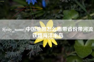 锡林郭勒盟中国地图怎么画带省份带河流铁路海洋半岛