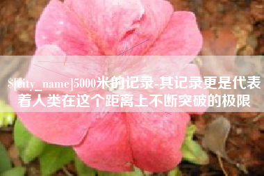 锡林郭勒盟5000米的记录-其记录更是代表着人类在这个距离上不断突破的极限