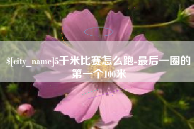 锡林郭勒盟5千米比赛怎么跑-最后一圈的第一个100米