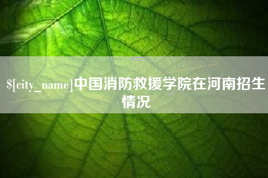 锡林郭勒盟中国消防救援学院在河南招生情况