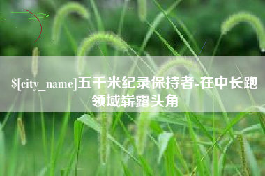 锡林郭勒盟五千米纪录保持者-在中长跑领域崭露头角