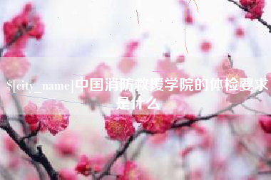 锡林郭勒盟中国消防救援学院的体检要求是什么