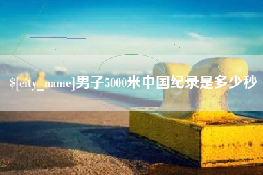 锡林郭勒盟男子5000米中国纪录是多少秒