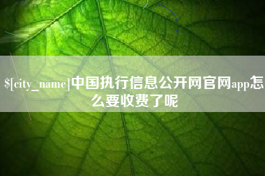 锡林郭勒盟中国执行信息公开网官网app怎么要收费了呢
