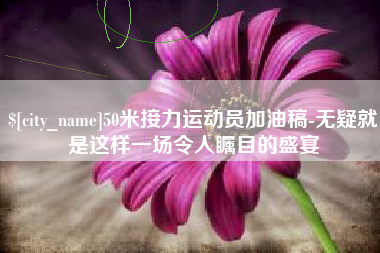 锡林郭勒盟50米接力运动员加油稿-无疑就是这样一场令人瞩目的盛宴
