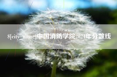 锡林郭勒盟中国消防学院2024年分数线