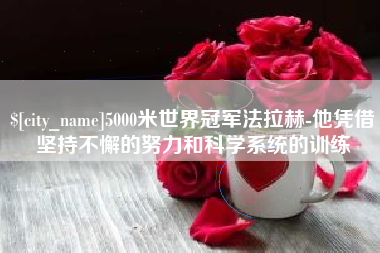 锡林郭勒盟5000米世界冠军法拉赫-他凭借坚持不懈的努力和科学系统的训练