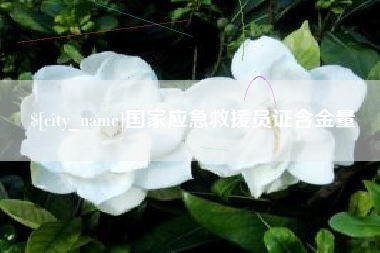 锡林郭勒盟国家应急救援员证含金量