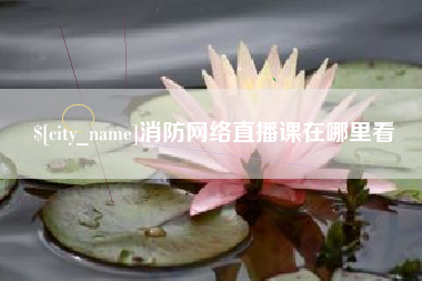 锡林郭勒盟消防网络直播课在哪里看
