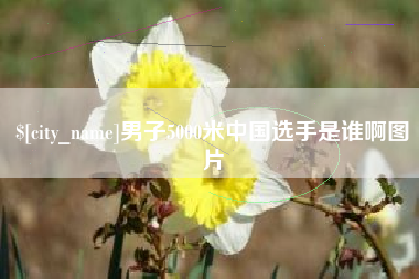 锡林郭勒盟男子5000米中国选手是谁啊图片