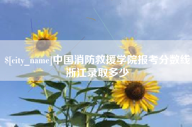 锡林郭勒盟中国消防救援学院报考分数线浙江录取多少