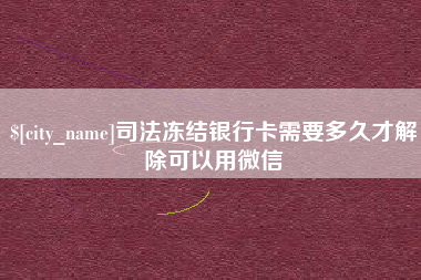 锡林郭勒盟司法冻结银行卡需要多久才解除可以用微信
