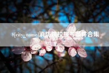 锡林郭勒盟消防院校报考条件合集